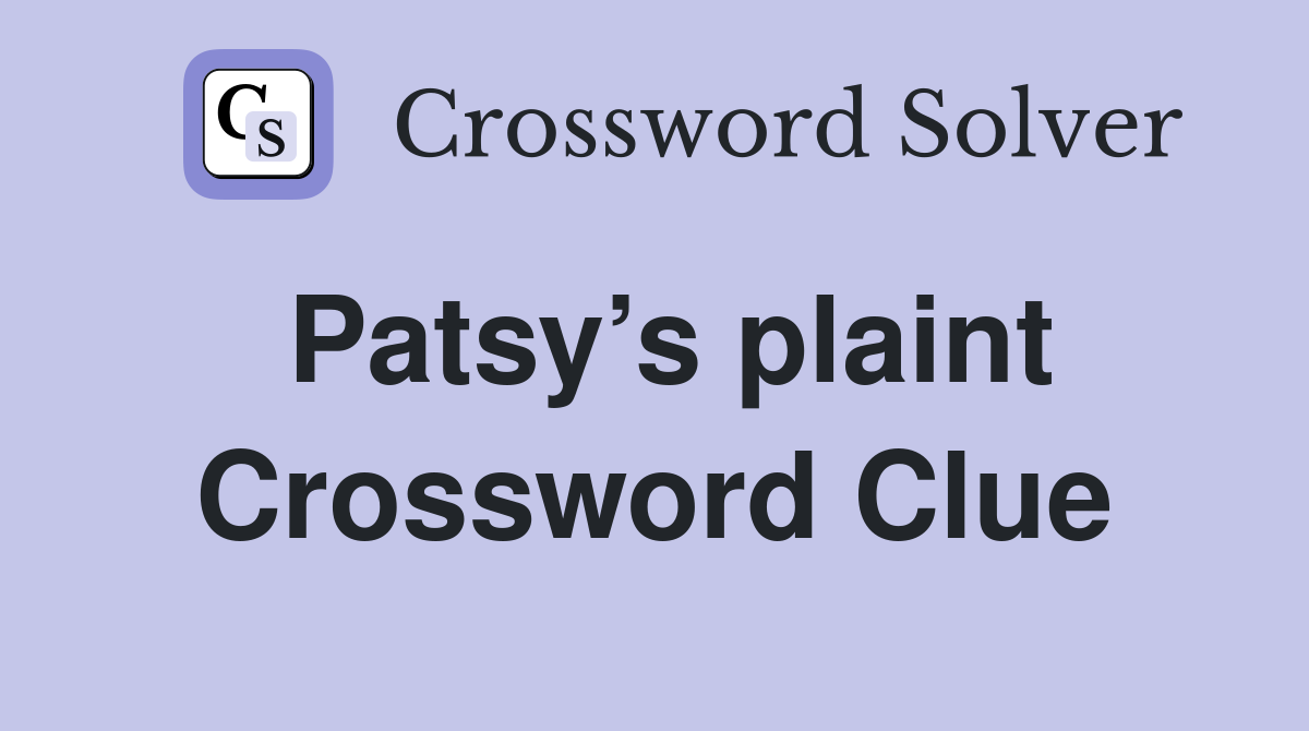 Patsy’s plaint Crossword Clue
