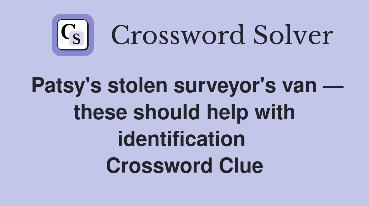 Patsy's stolen surveyor's van — these should help with identification  Crossword Clue