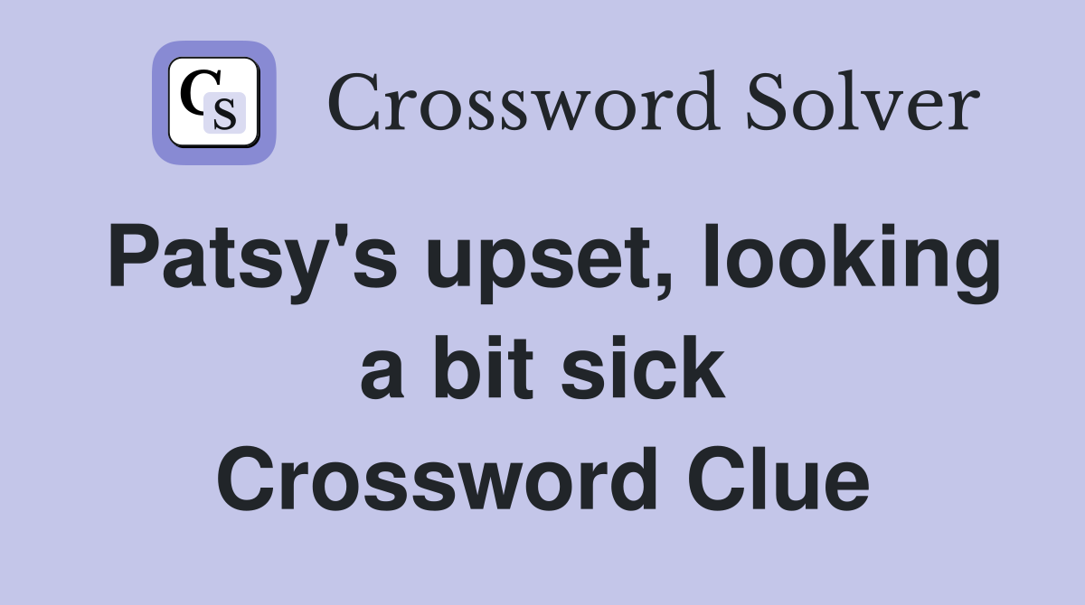 Patsy's upset, looking a bit sick Crossword Clue