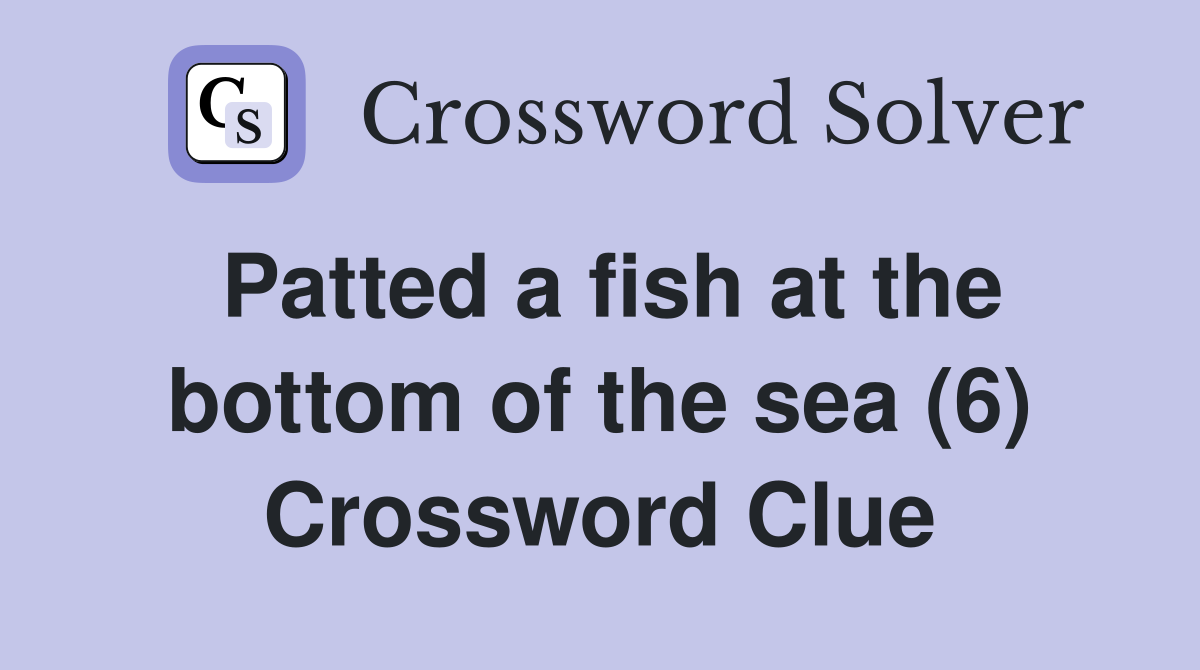 Patted a fish at the bottom of the sea (6) Crossword Clue