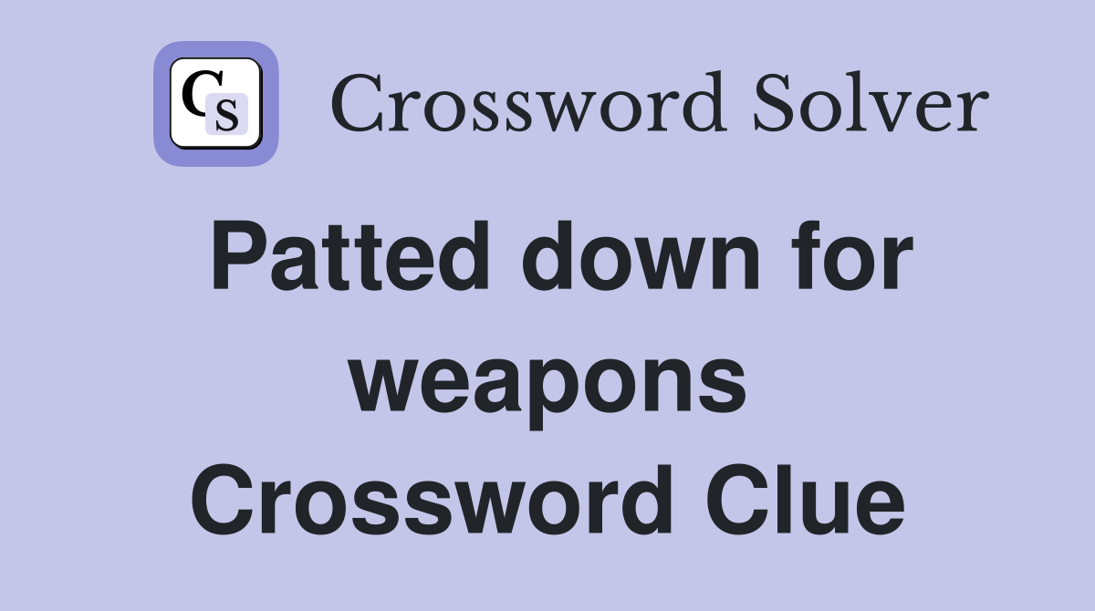 Patted down for weapons Crossword Clue