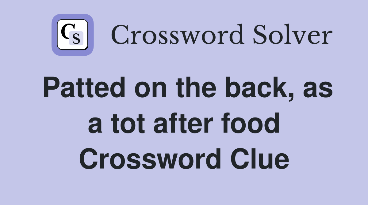 Patted on the back, as a tot after food Crossword Clue