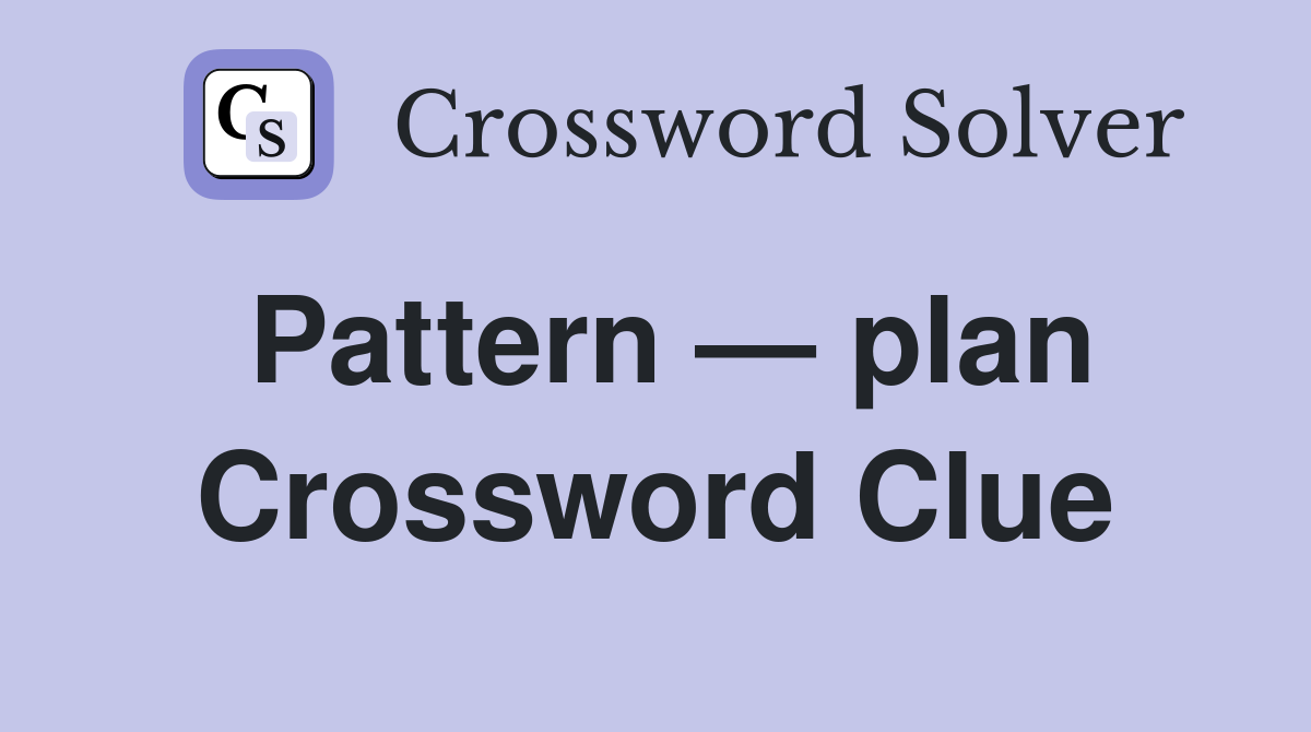 Pattern — plan Crossword Clue