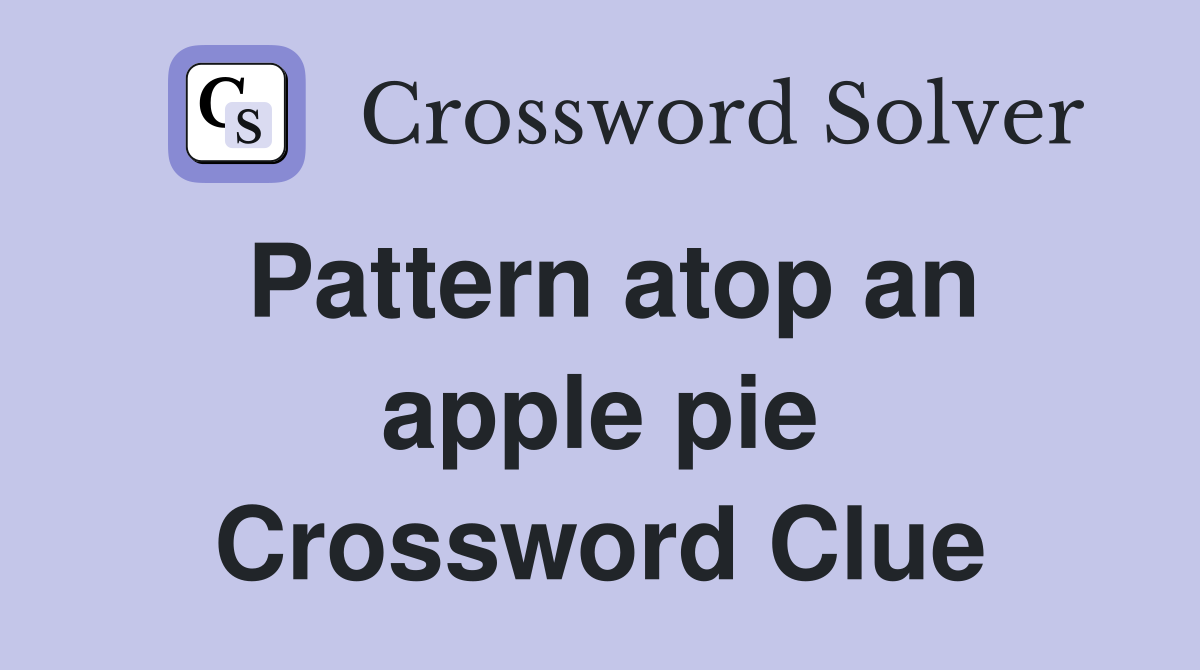 Pattern atop an apple pie Crossword Clue