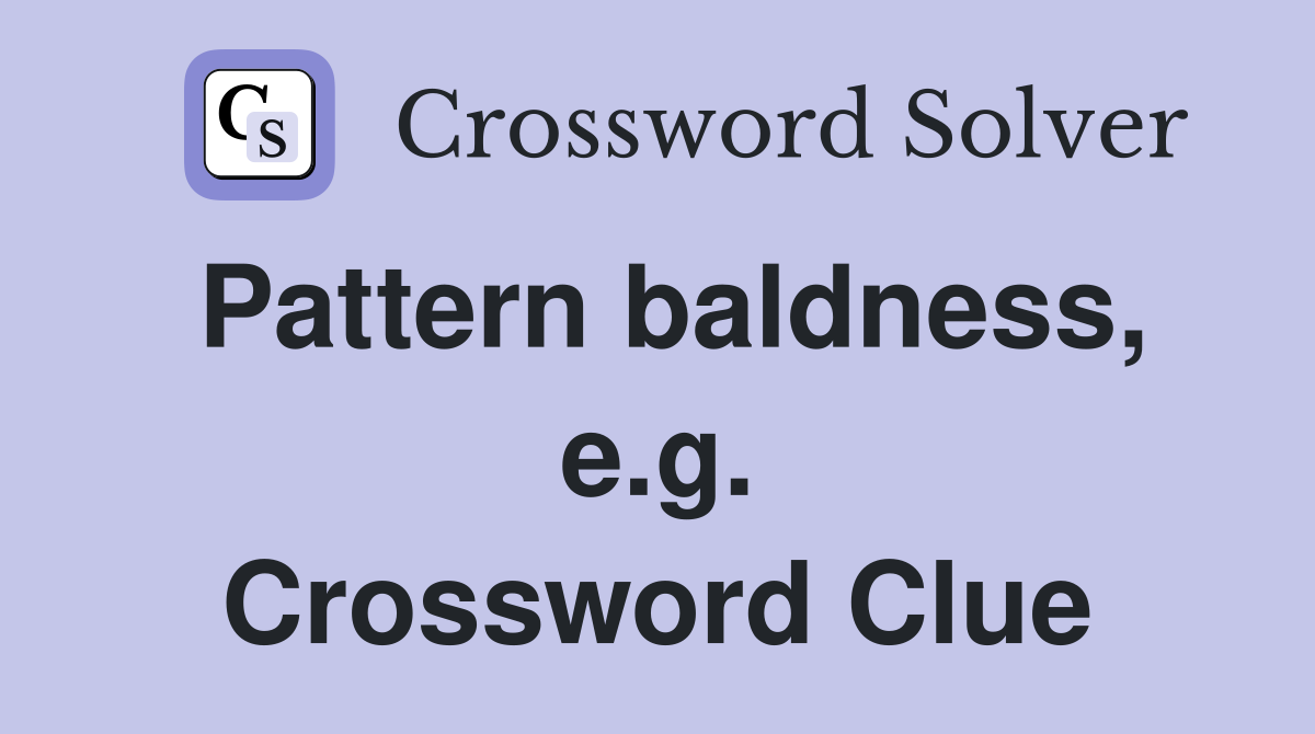 Pattern baldness, e.g. Crossword Clue