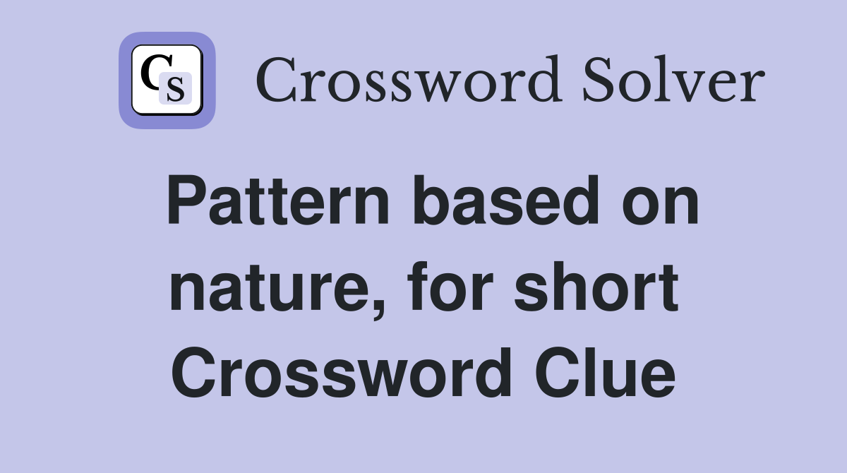 Pattern based on nature, for short Crossword Clue