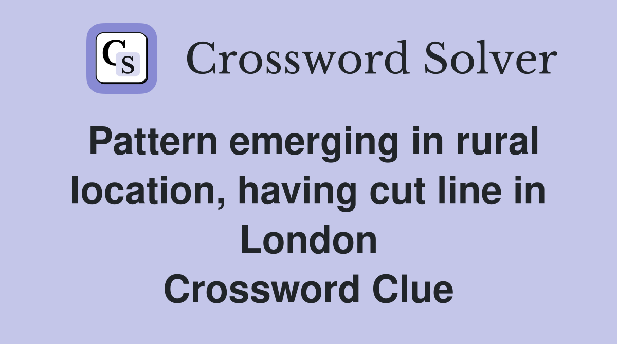Pattern emerging in rural location, having cut line in London Crossword Clue