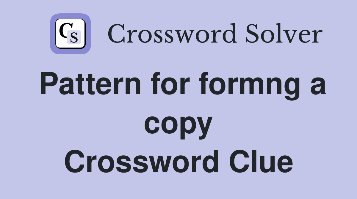 Pattern for formng a copy Crossword Clue