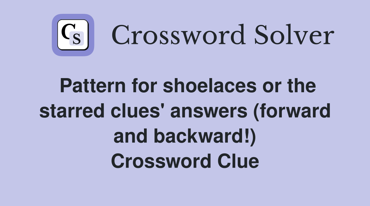 Pattern for shoelaces or the starred clues' answers (forward and backward!) Crossword Clue