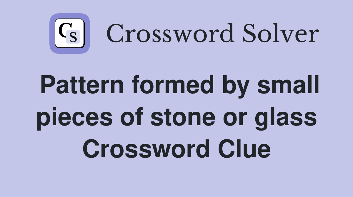 Pattern formed by small pieces of stone or glass Crossword Clue