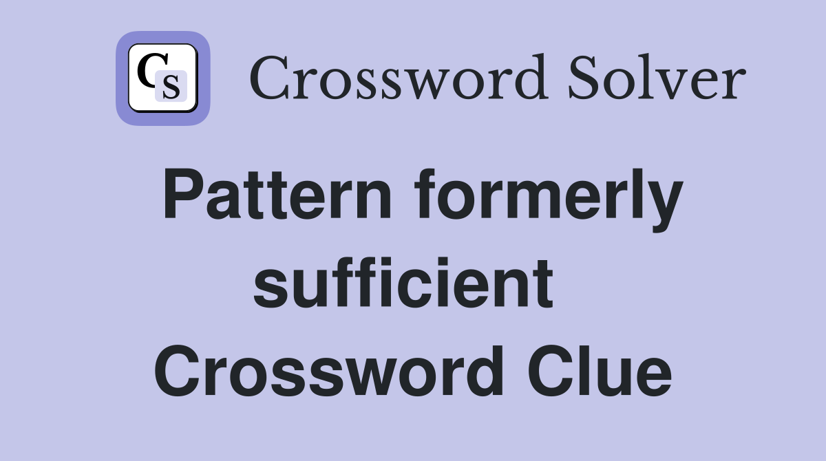 Pattern formerly sufficient  Crossword Clue