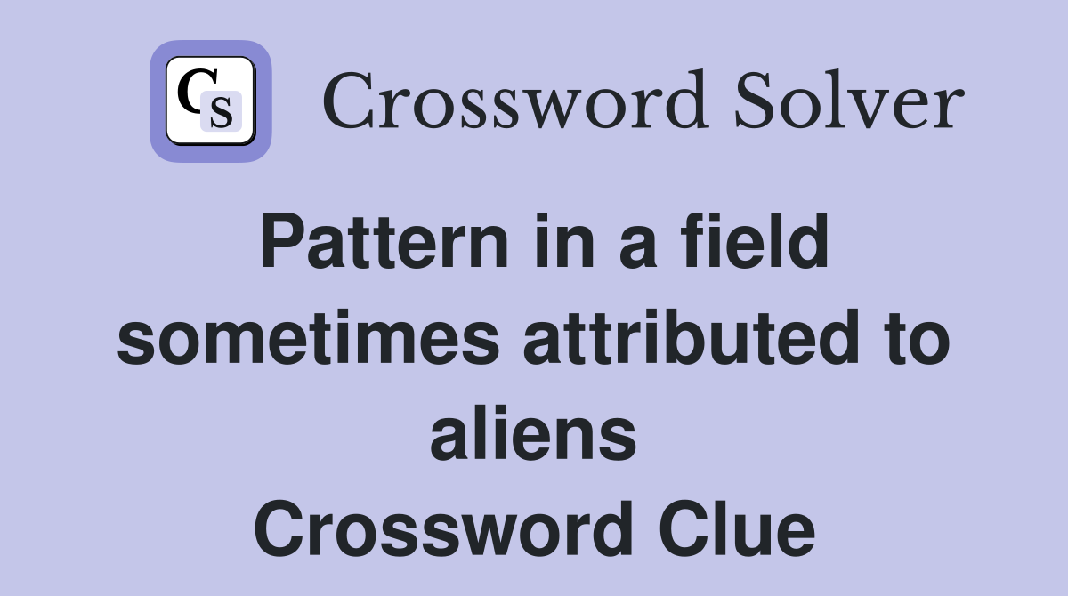 Pattern in a field sometimes attributed to aliens Crossword Clue