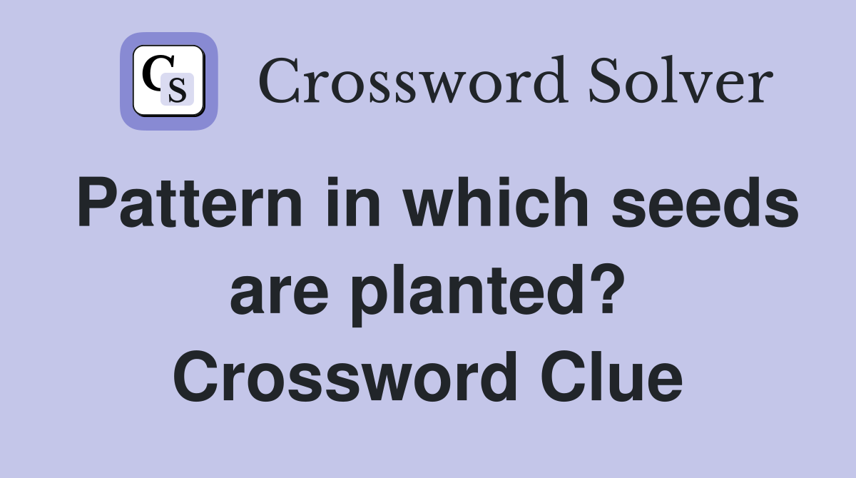 Pattern in which seeds are planted? Crossword Clue