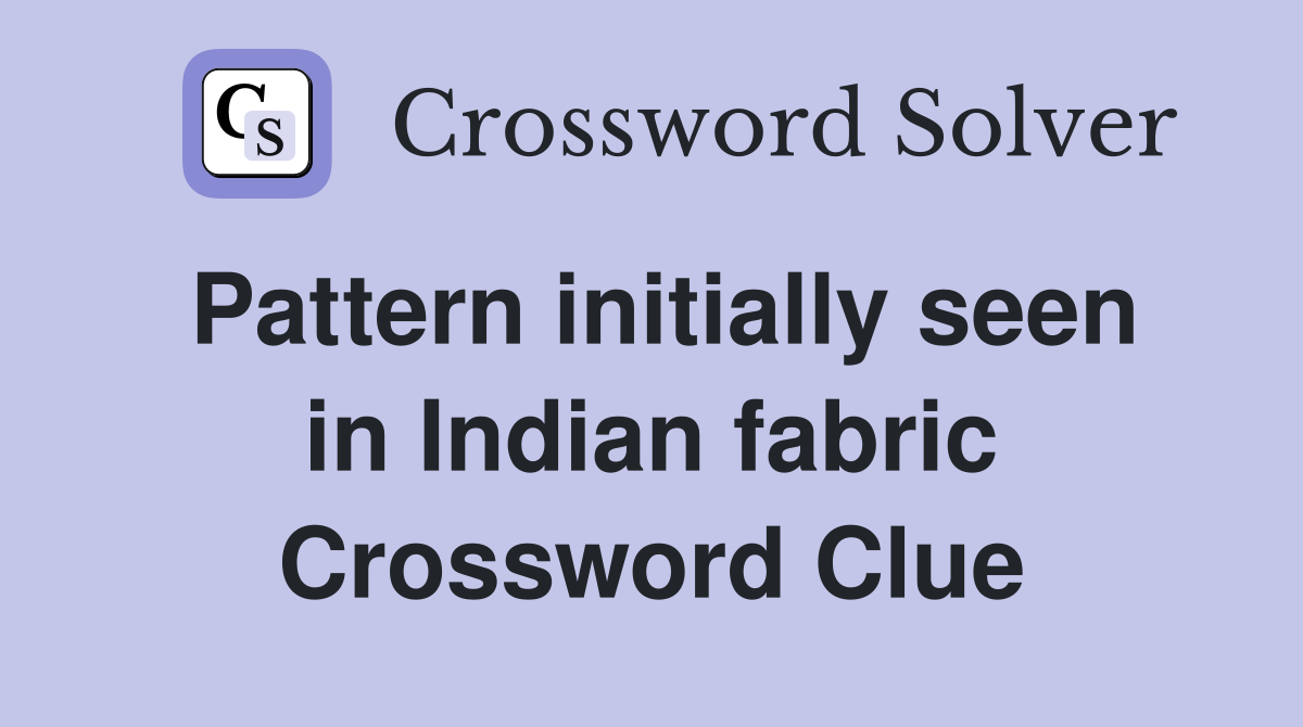 Pattern initially seen in Indian fabric Crossword Clue