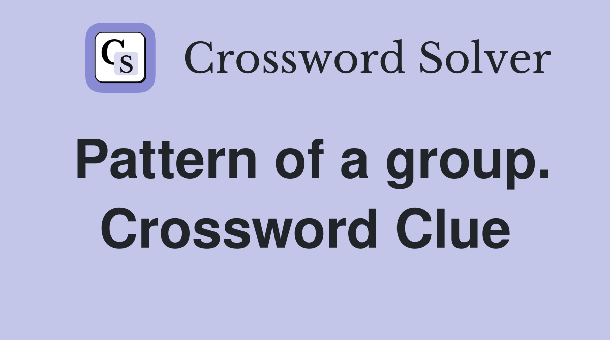 Pattern of a group. Crossword Clue