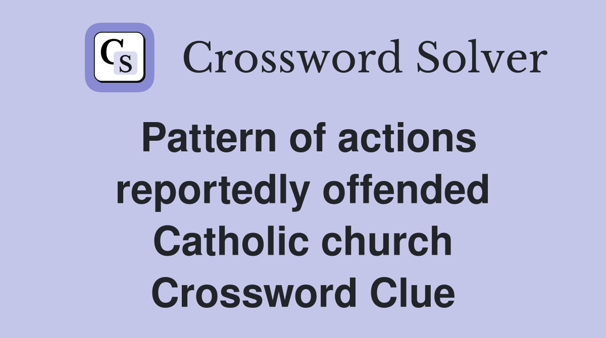 Pattern of actions reportedly offended Catholic church Crossword Clue