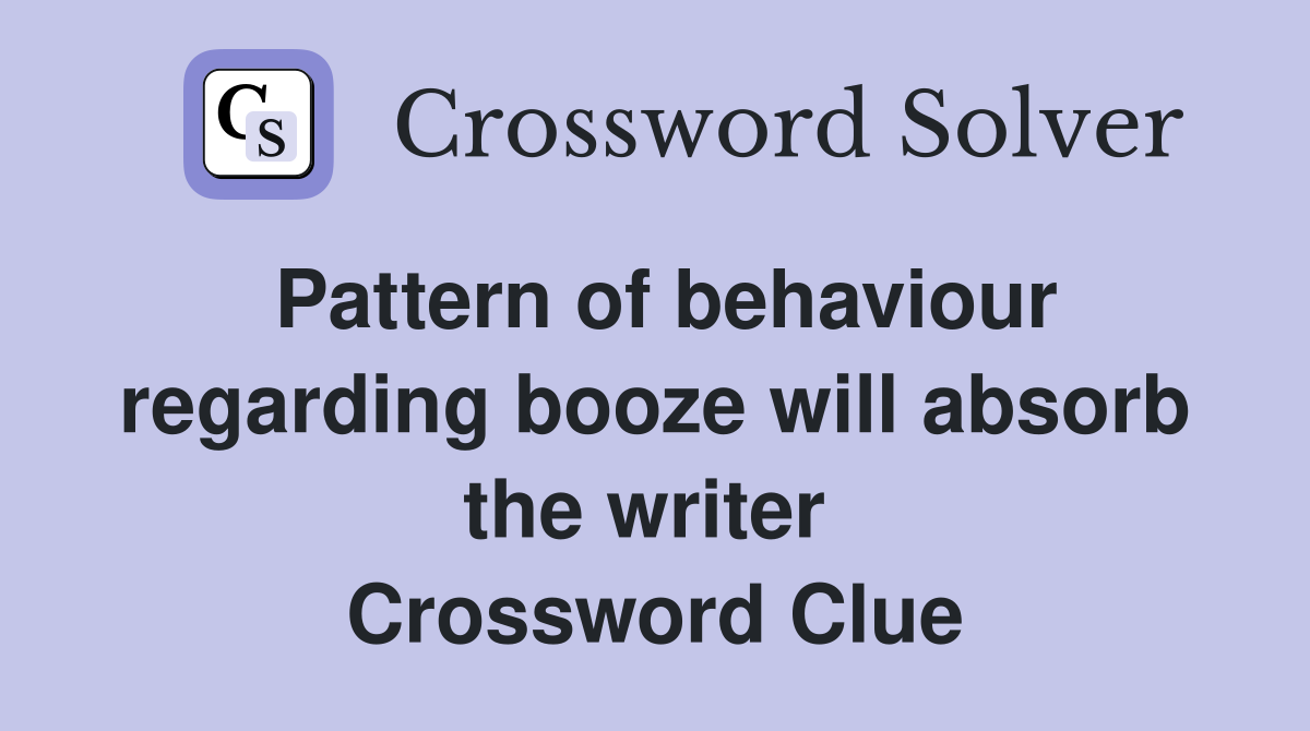 Pattern of behaviour regarding booze will absorb the writer  Crossword Clue