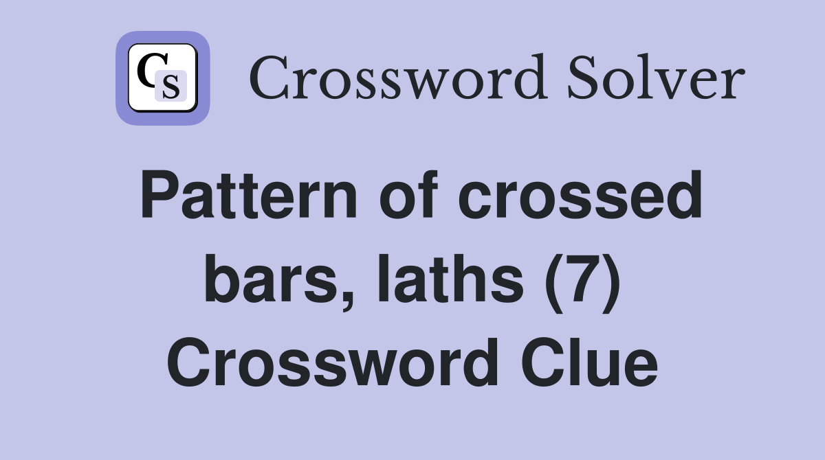 Pattern of crossed bars, laths (7) Crossword Clue