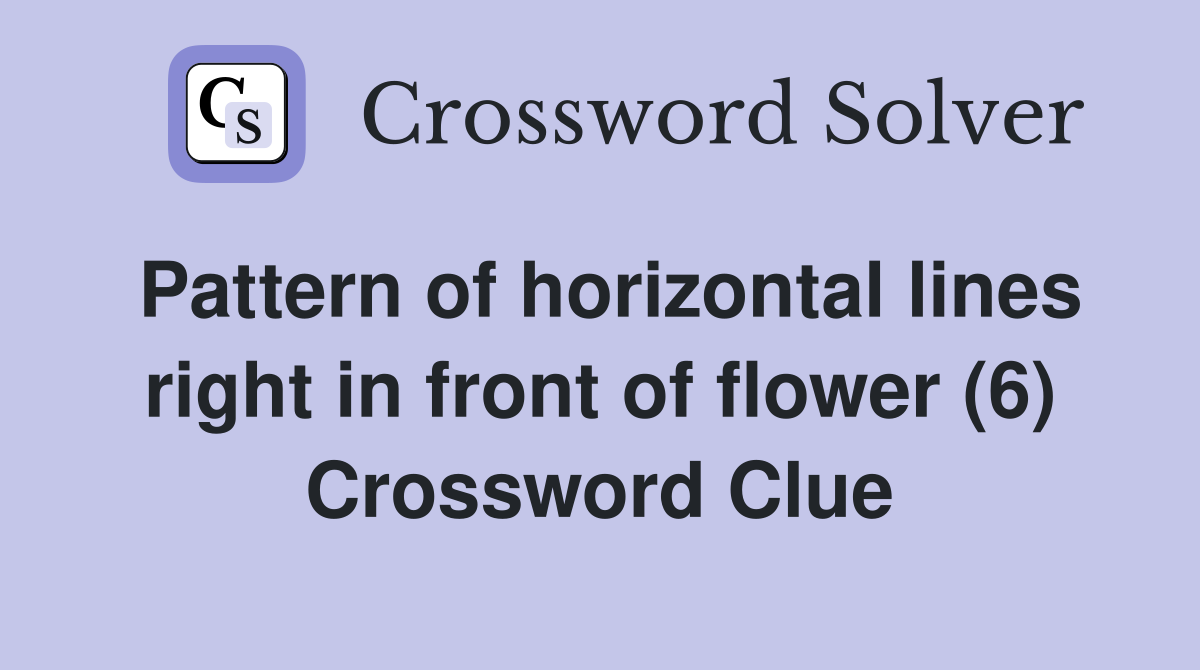 Pattern of horizontal lines right in front of flower (6) Crossword Clue
