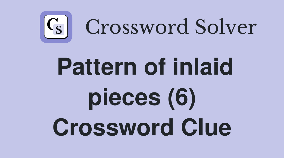 Pattern of inlaid pieces (6) Crossword Clue