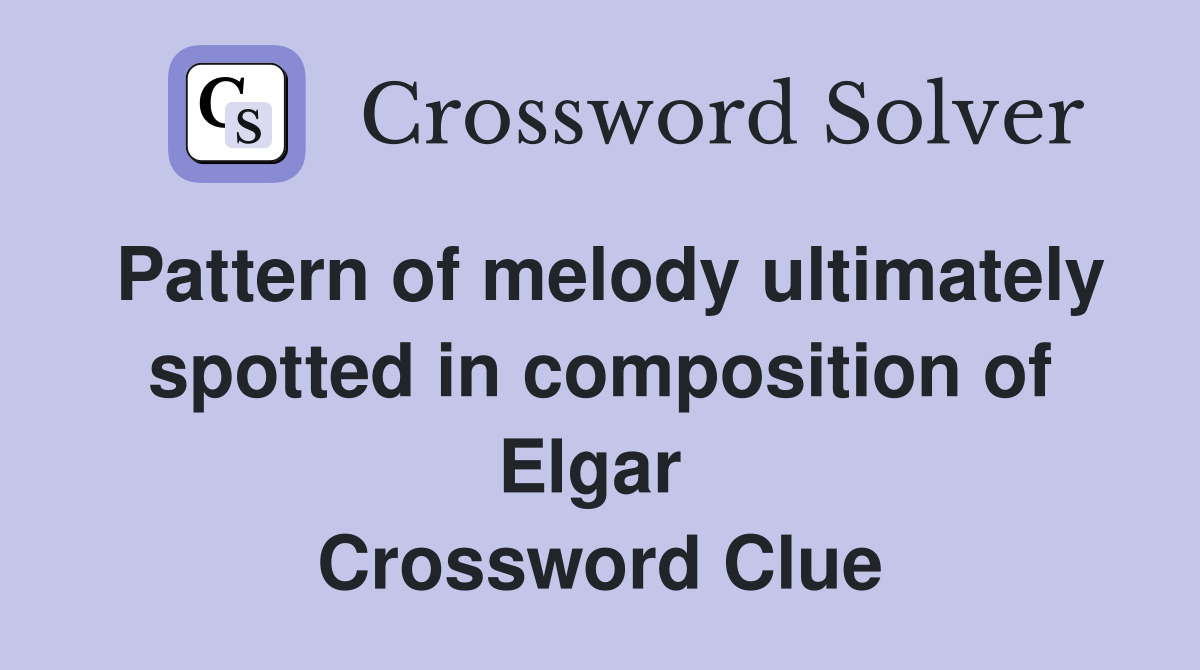 Pattern of melody ultimately spotted in composition of Elgar  Crossword Clue