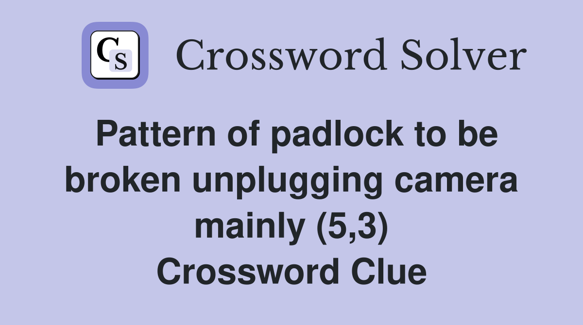 Pattern of padlock to be broken unplugging camera mainly (5,3) Crossword Clue