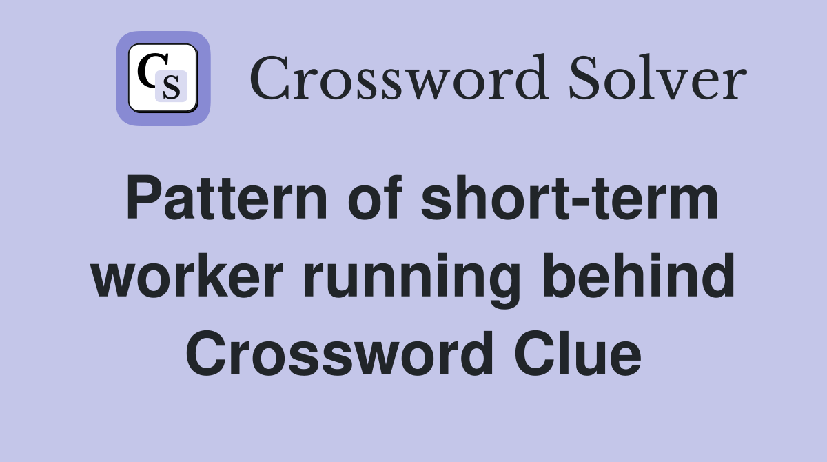 Pattern of short-term worker running behind Crossword Clue