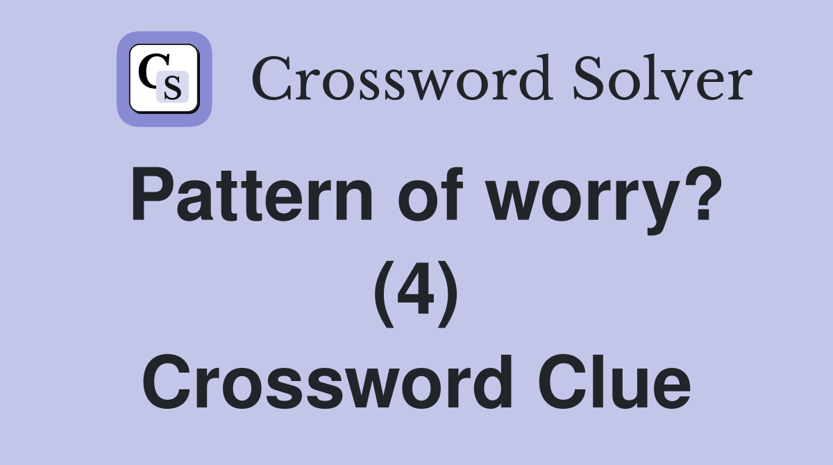 Pattern of worry? (4) Crossword Clue
