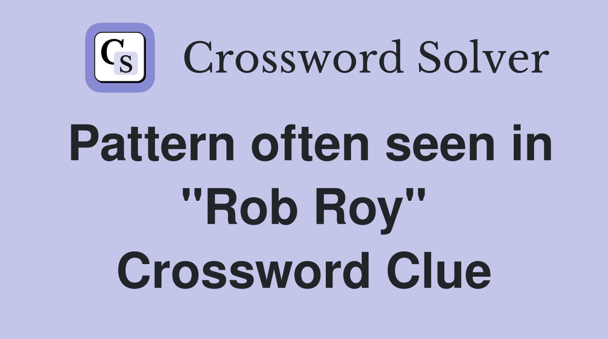 Pattern often seen in "Rob Roy" Crossword Clue