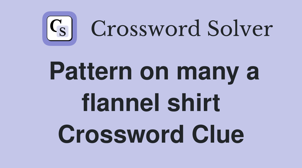 Pattern on many a flannel shirt Crossword Clue