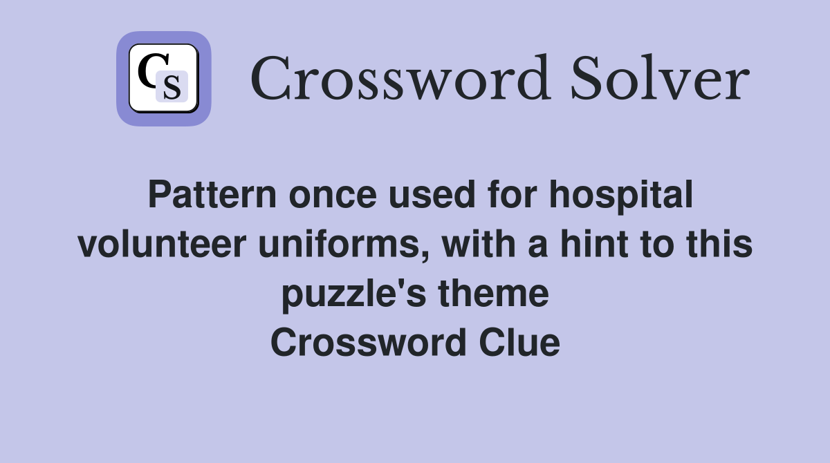 Pattern once used for hospital volunteer uniforms, with a hint to this puzzle's theme Crossword Clue