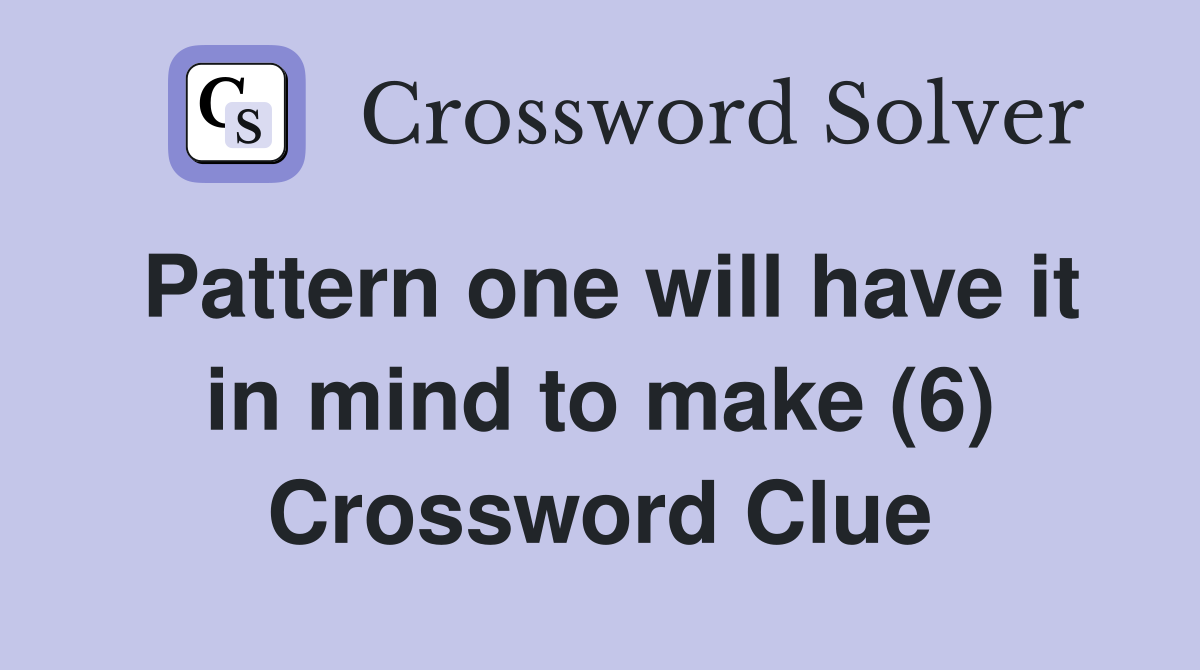 Pattern one will have it in mind to make (6) Crossword Clue