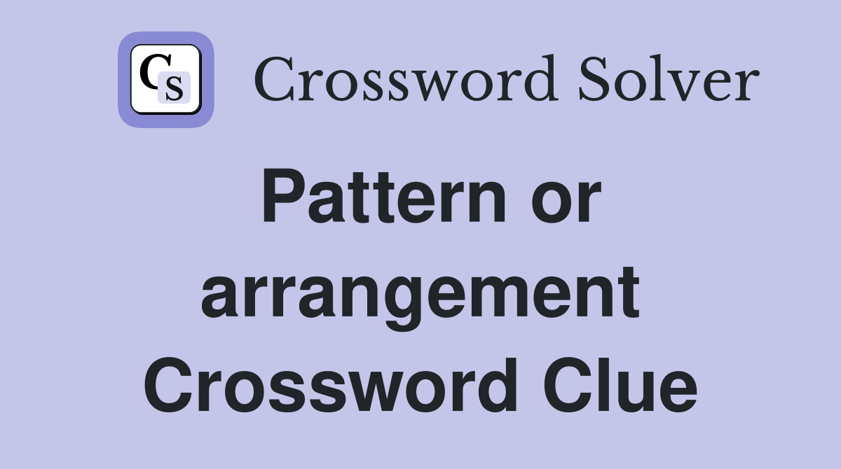Pattern or arrangement Crossword Clue