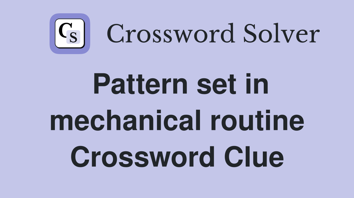 Pattern set in mechanical routine Crossword Clue