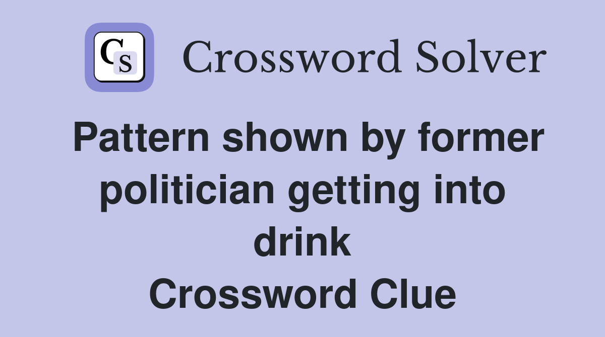 Pattern shown by former politician getting into drink Crossword Clue