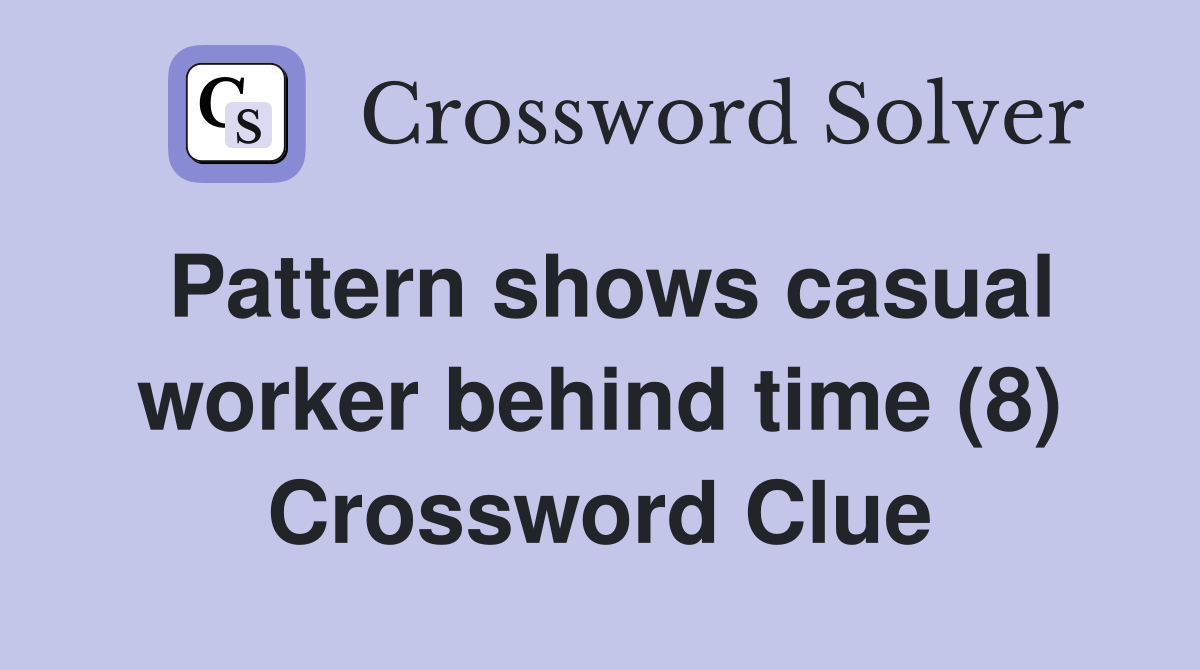 Pattern shows casual worker behind time (8) Crossword Clue