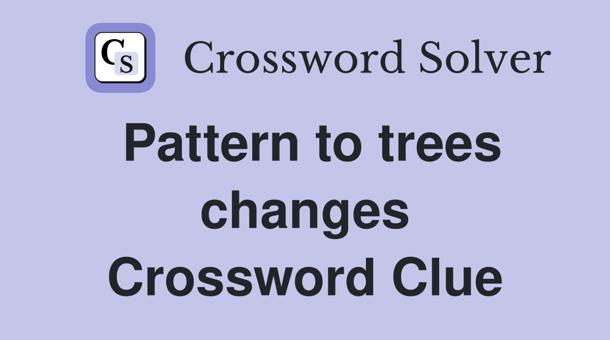Pattern to trees changes Crossword Clue
