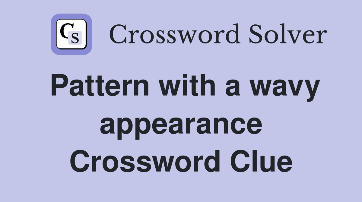 Pattern with a wavy appearance Crossword Clue