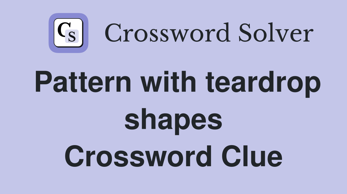 Pattern with teardrop shapes Crossword Clue