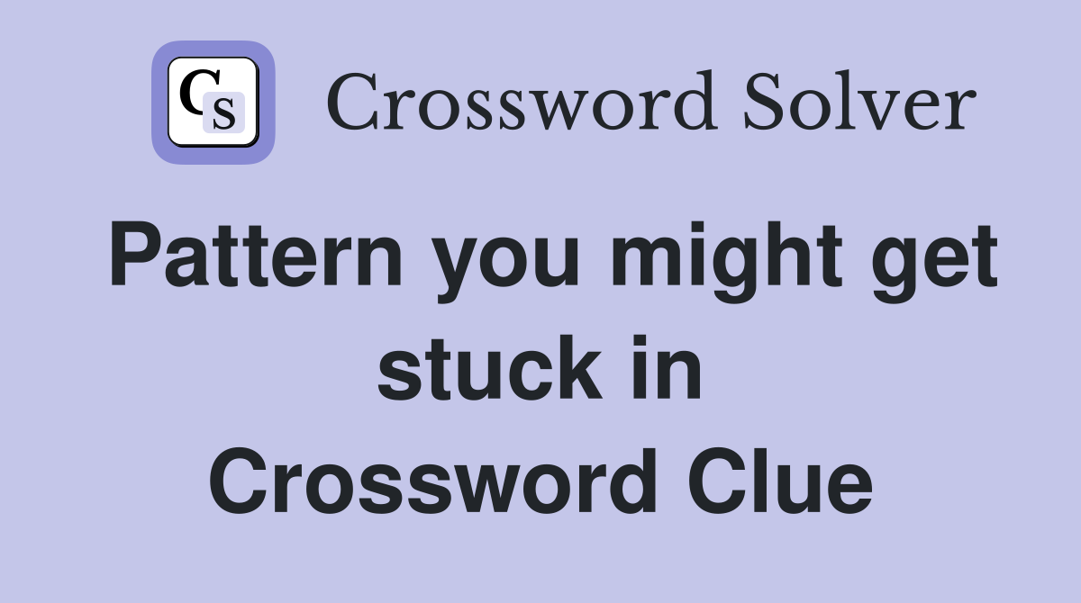 Pattern you might get stuck in Crossword Clue