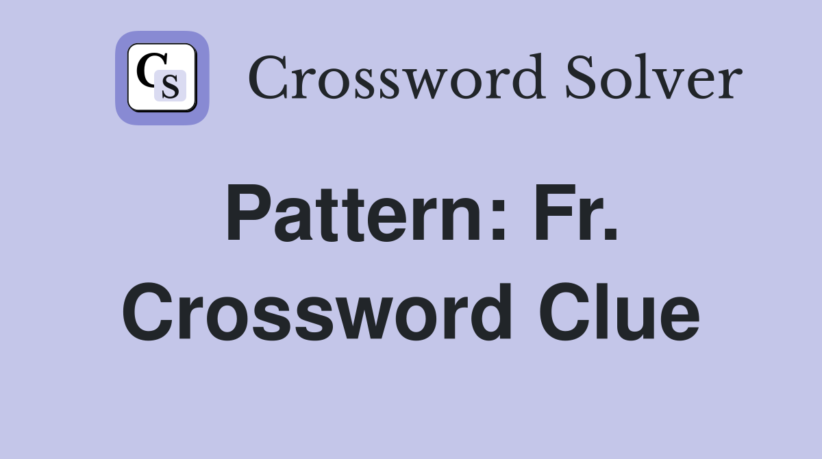 Pattern: Fr. Crossword Clue