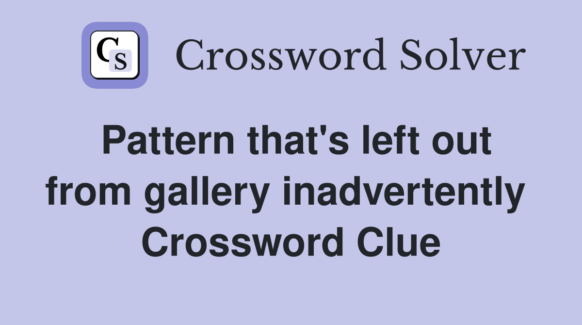 Pattern that's left out from gallery inadvertently  Crossword Clue