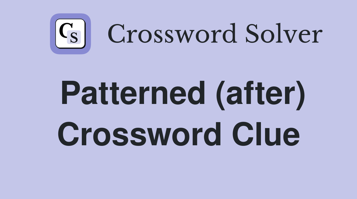 Patterned (after) Crossword Clue