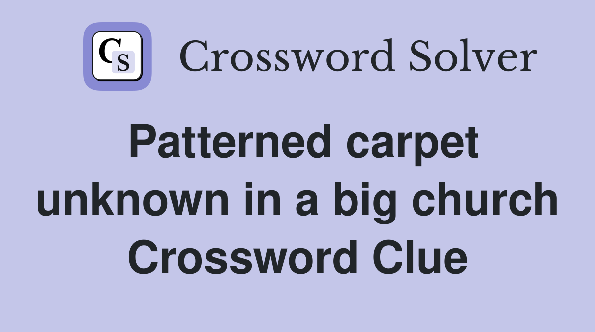 Patterned carpet unknown in a big church Crossword Clue