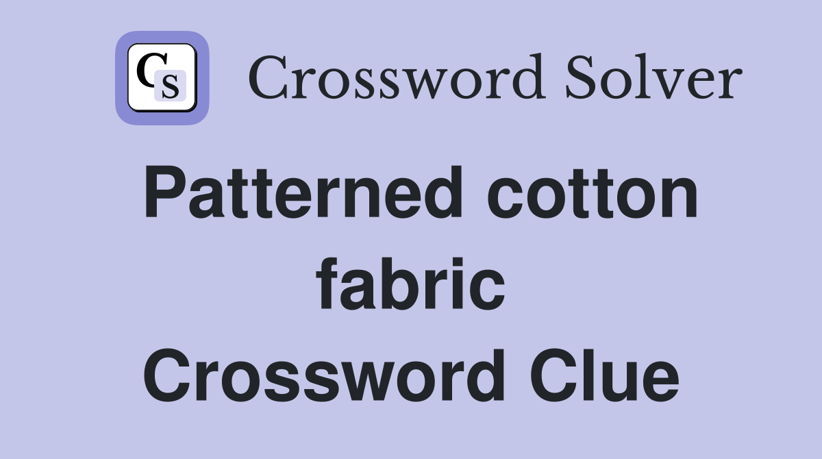 Patterned cotton fabric Crossword Clue