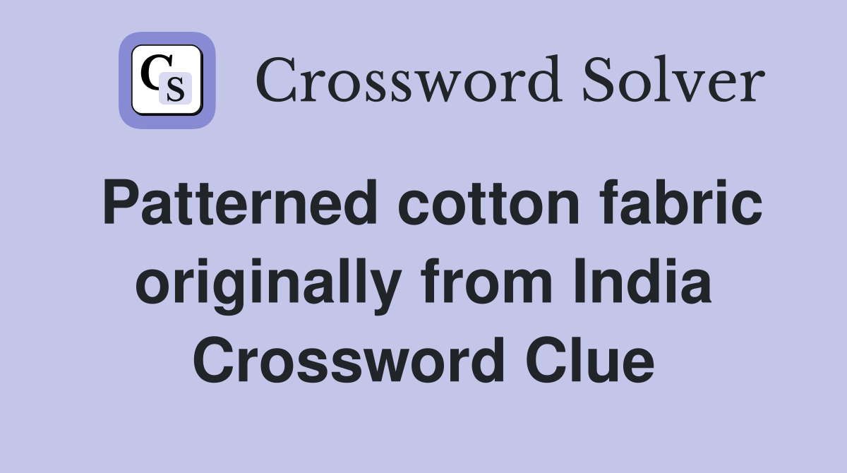 Patterned cotton fabric originally from India Crossword Clue