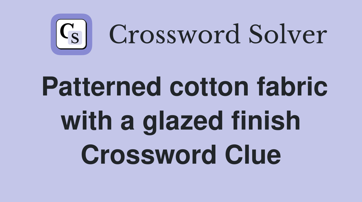 Patterned cotton fabric with a glazed finish Crossword Clue