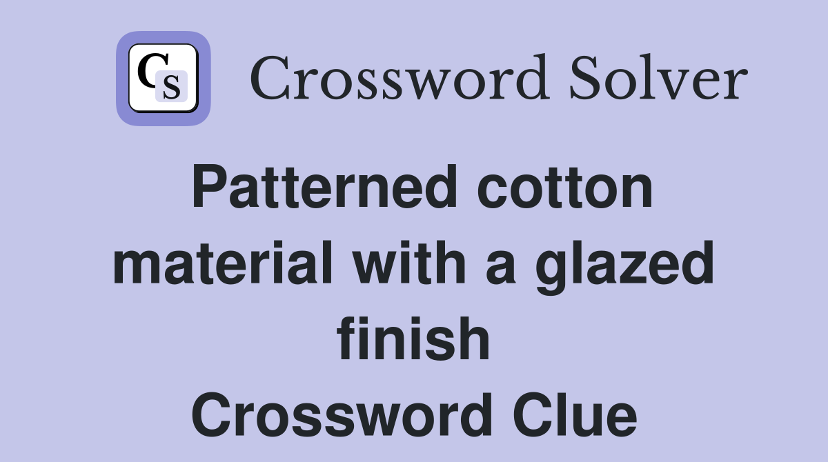 Patterned cotton material with a glazed finish Crossword Clue