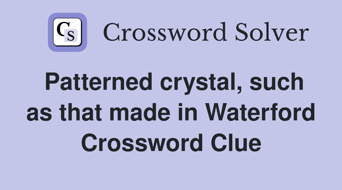 Patterned crystal, such as that made in Waterford Crossword Clue
