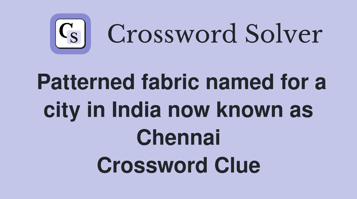 Patterned fabric named for a city in India now known as Chennai Crossword Clue